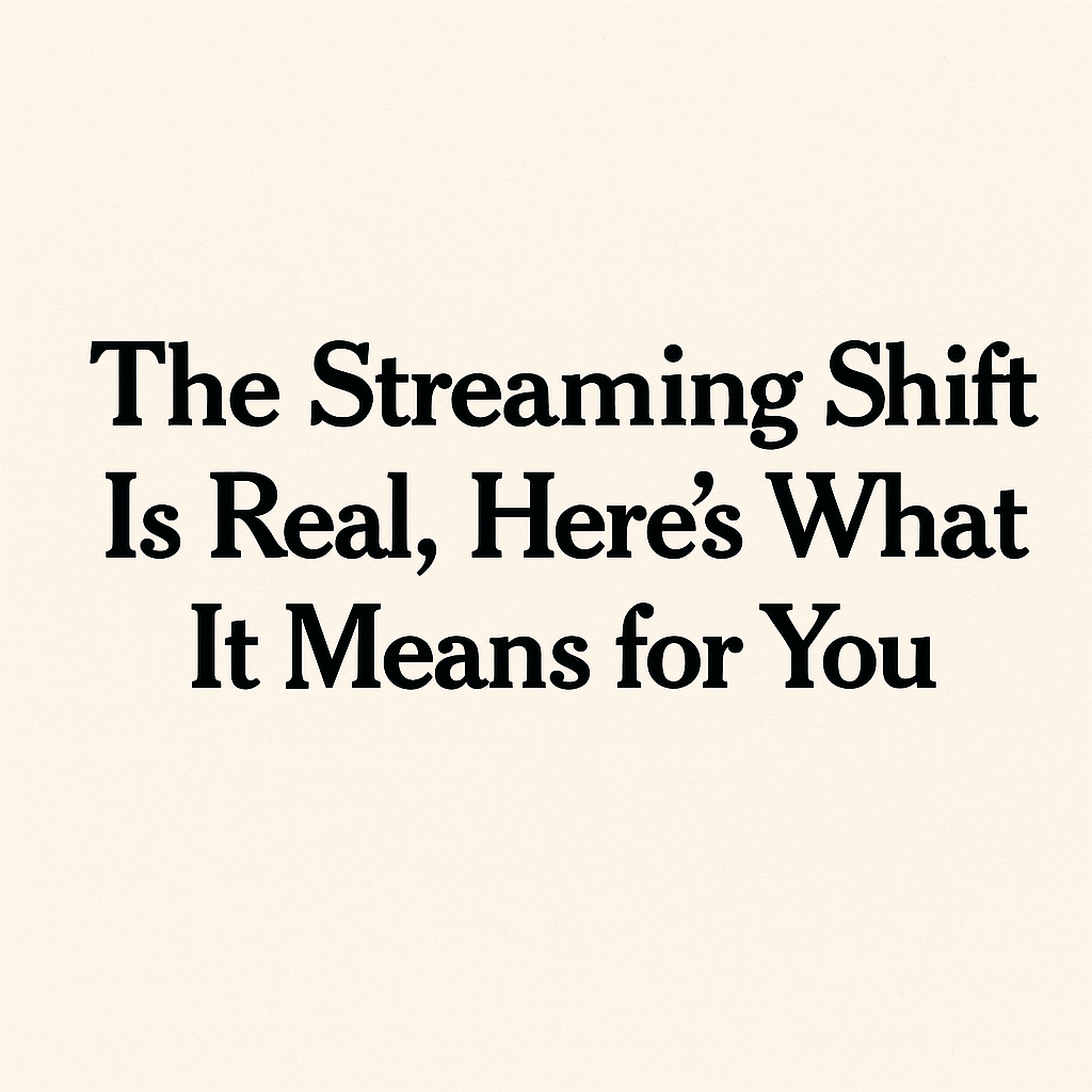 The Streaming Shift Is Real, Here’s What It Means for You